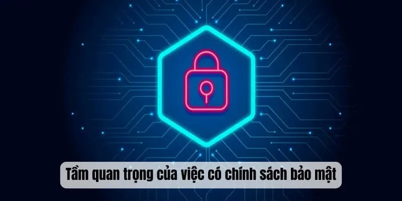 Tầm quan trọng của việc có chính sách bảo mật
