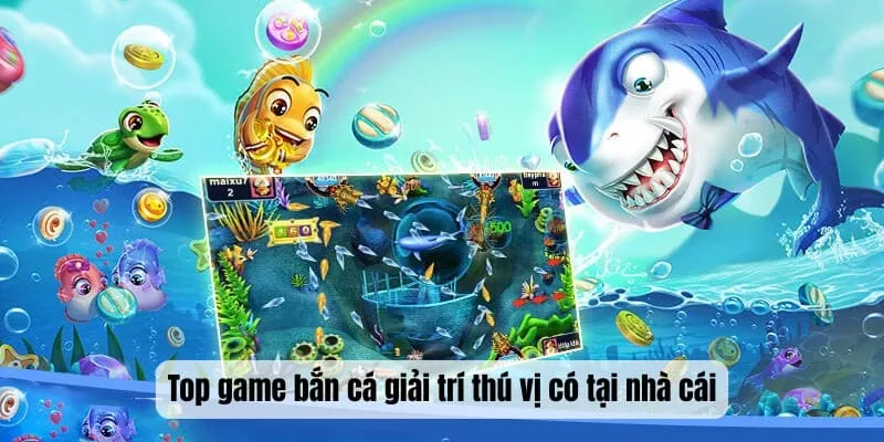 Top game bắn cá giải trí thú vị có tại nhà cái