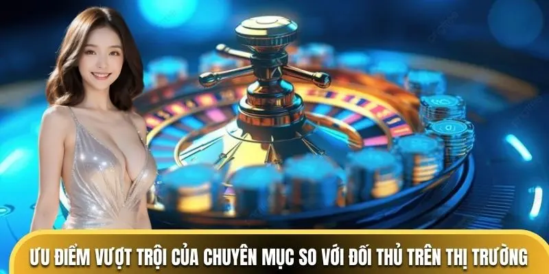 Ưu điểm vượt trội của chuyên mục so với đối thủ trên thị trường